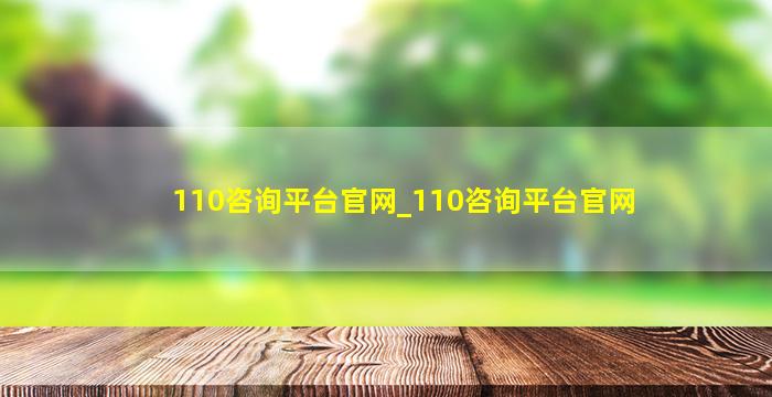 110咨询平台官网_110咨询平台官网,110咨询平台官网